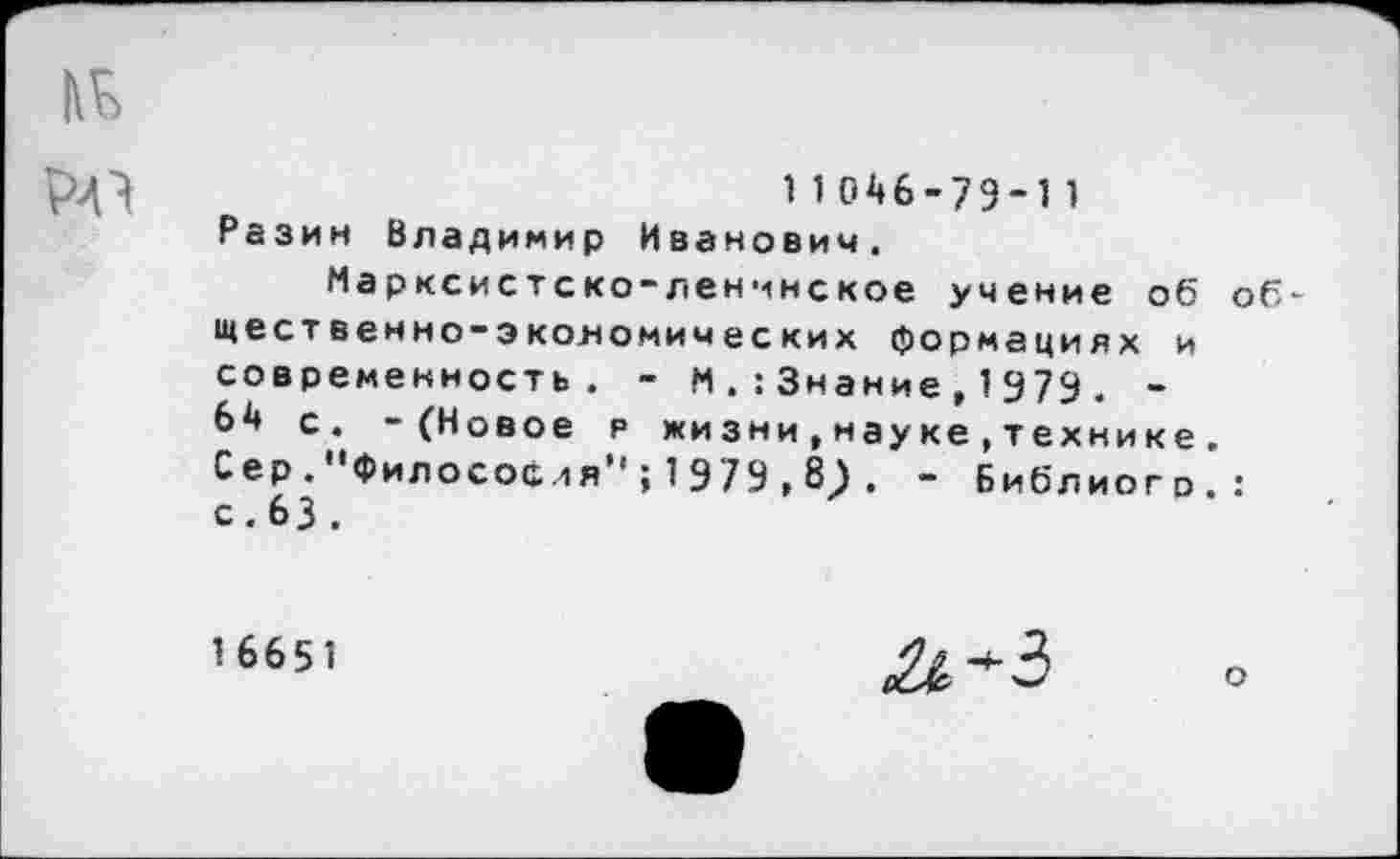 ﻿11046-79-11
Разин Владимир Иванович.
Марксистско-ленинское учение об общественно-экономических формациях и современность. - М Знание, 1979. -64 с. -(Новое я жизни,науке , технике. Сер ."Филососля" ; 1 979,8.) . - Библиогр.:
с. 63 .
1 6651